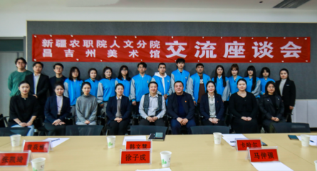 校館美育聯(lián)動 藝術沁潤人心——新疆農(nóng)職院人文分院與昌吉州美術館交流座談會側記